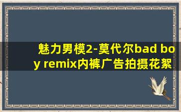 魅力男模2-莫代尔bad boy remix内裤广告拍摄花絮 视频